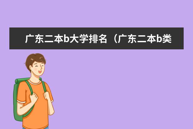 广东二本b大学排名(广东二本b类大学排名)(广东最低分二本大学-广东分数最低的本科大学公办(物理历史))