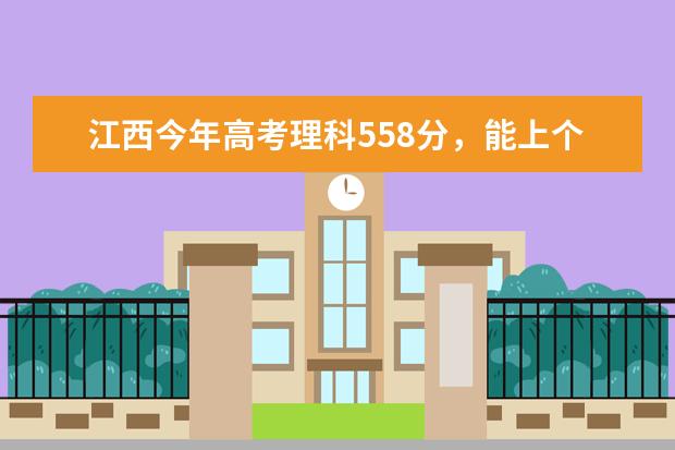 江西今年高考理科558分,能上个什么样的一本学校?