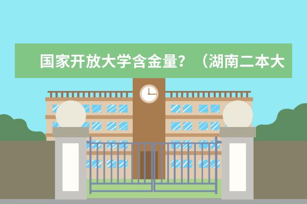 国家开放大学含金量?(湖南二本大学名单排名榜)