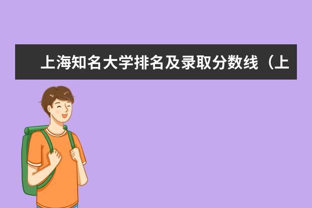 上海知名大学排名及录取分数线(上海一本大学排行及分数线?)