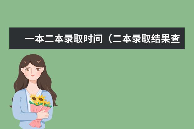 一本二本录取时间（二本录取结果查询时间）