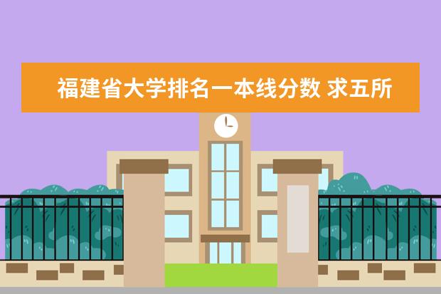 福建省大学排名一本线分数 求五所福建省大学近三年的分数线