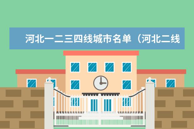 河北一二三四线城市名单（河北二线城市有几座）