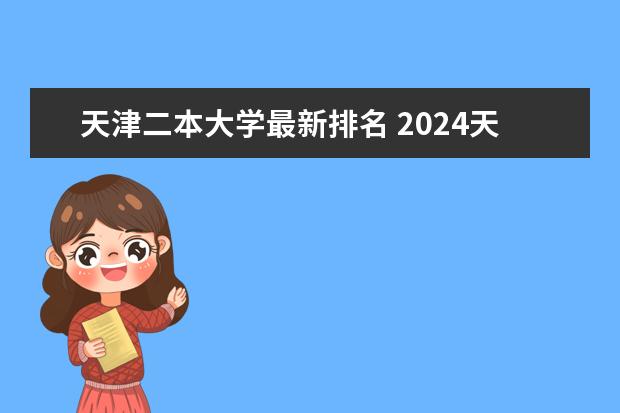 天津二本大学最新排名 2024天津二本大学最新排名