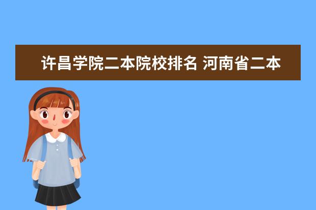许昌学院二本院校排名 河南省二本院校排名榜？