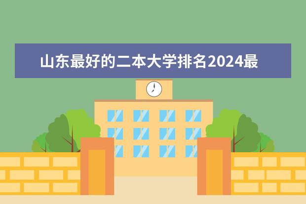 山东最好的二本大学排名2024最新排行(山东二本大学排名)