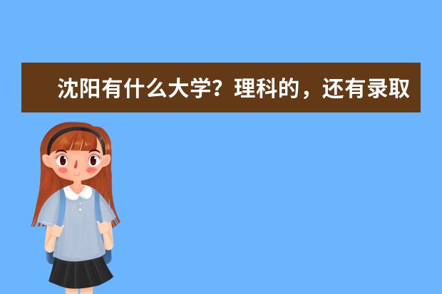 沈阳有什么大学?理科的,还有录取分数线是多少阿?