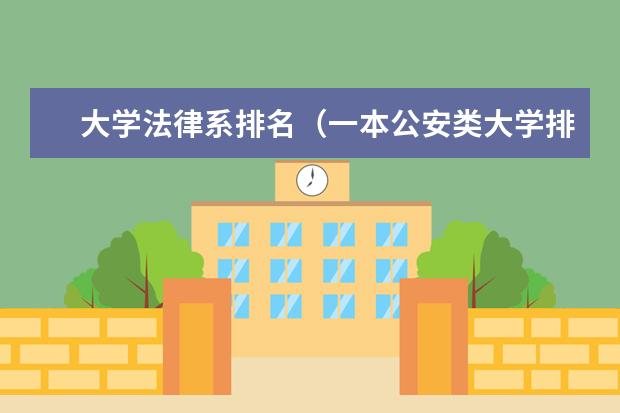 大学法律系排名（一本公安类大学排名是怎样的？）
