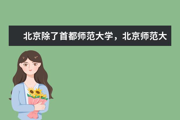 北京除了首都师范大学,北京师范大学 还有哪些师范类的学校