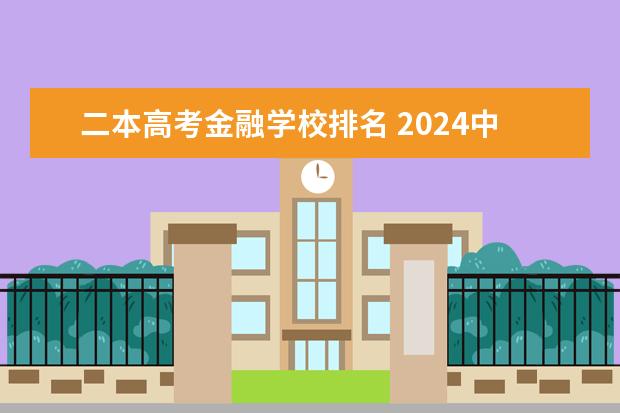 二本高考金融学校排名 2024中国二本大学排行榜及分数线