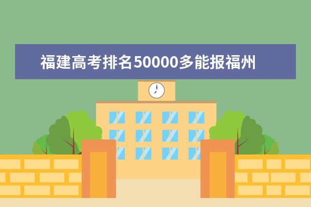 福建高考排名50000多能报福州哪些公办的二本大学？