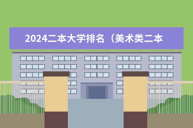 2024二本大学排名(美术类二本大学排名及分数线)
