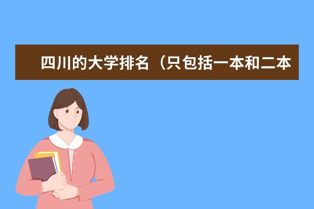 四川的大学排名(只包括一本和二本院校) 超一本线50到70分的学校的优势专业
