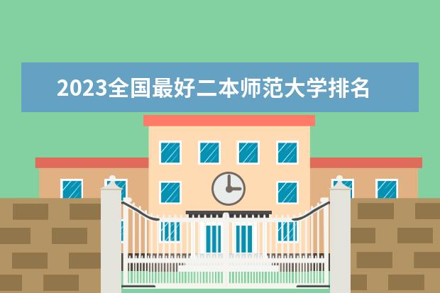 2023全国最好二本师范大学排名(重庆师范大学本科排名)