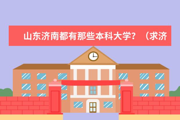 山东济南都有那些本科大学?(求济南的高校一览表)