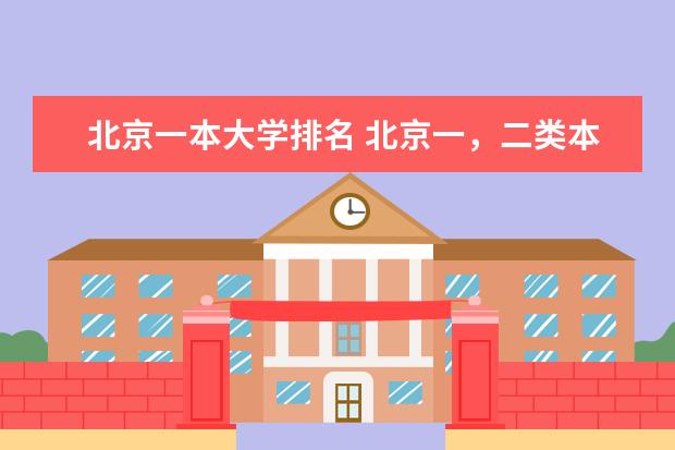 北京一本大学排名 北京一，二类本科名单