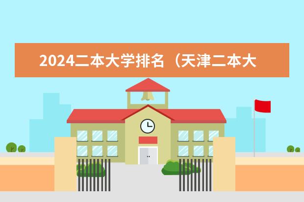 2024二本大学排名（天津二本大学最新排名）