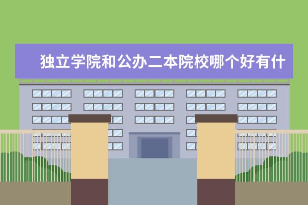 独立学院和公办二本院校哪个好有什么区别