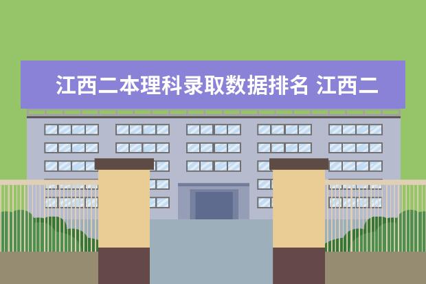 江西二本理科录取数据排名 江西二本大学排名理科
