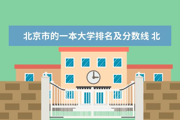 北京市的一本大学排名及分数线 北京一本大学排名