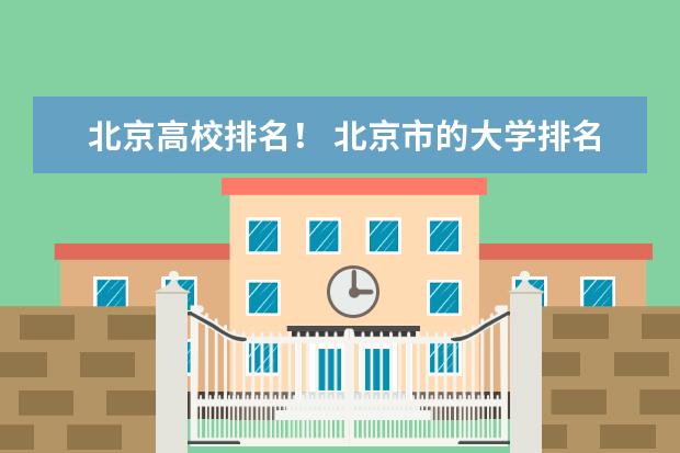 北京高校排名！ 北京市的大学排名前20是怎样排的?北林大排第几?