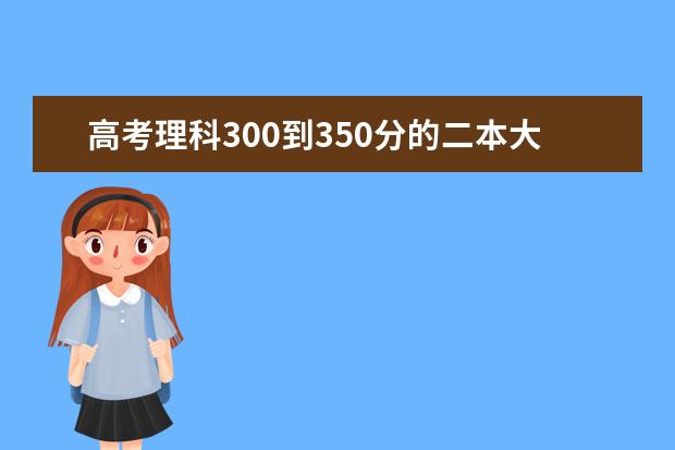 高考理科300到350分的二本大学 2024高考300到400分的二本大学名单