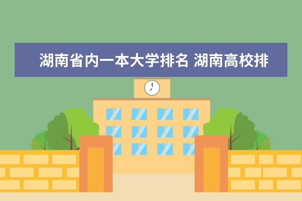 湖南省内一本大学排名 湖南高校排名是怎样的？ 最新的