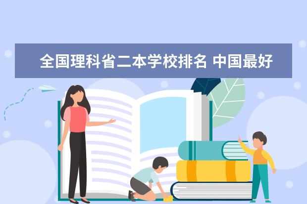 全国理科省二本学校排名 中国最好的二本院校排名及分数线