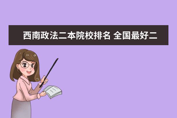 西南政法二本院校排名 全国最好二本大学排名