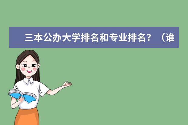 三本公办大学排名和专业排名?(谁能告诉我全国前50的大专和三本院校 公办的啊)