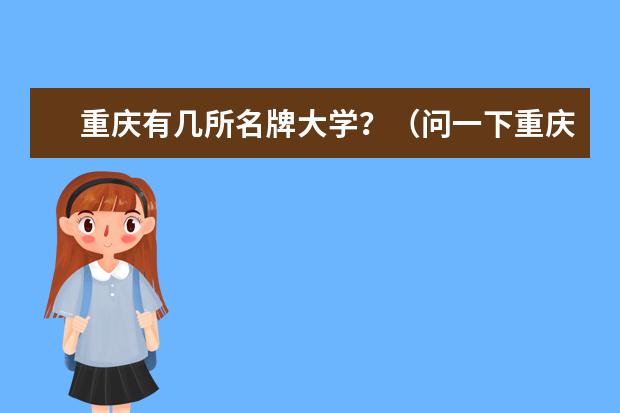 重庆有几所名牌大学?(问一下重庆市的一本大学排名)