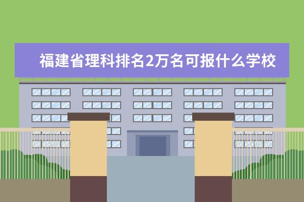 福建省理科排名2万名可报什么学校？