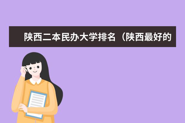 陕西二本民办大学排名(陕西最好的十所民办二本大学排名)
