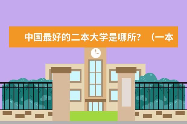 中国最好的二本大学是哪所?(一本二本都有的学校有那些?比较好的)