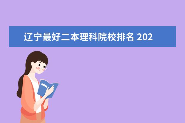 辽宁最好二本理科院校排名 2024辽宁最好的10所公办二本大学