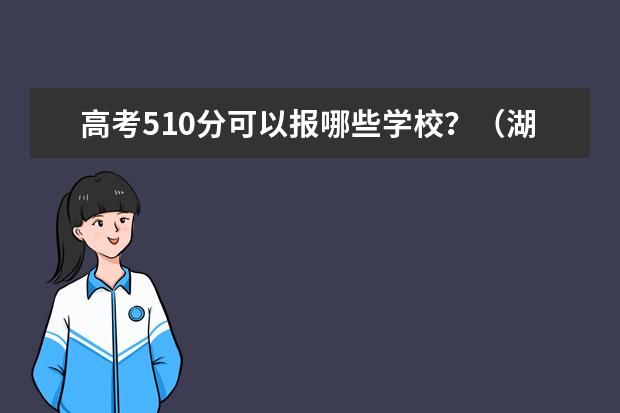 高考510分可以报哪些学校?(湖北二本)急急!