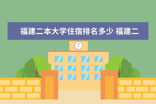 福建二本大学住宿排名多少 福建二本大学排名