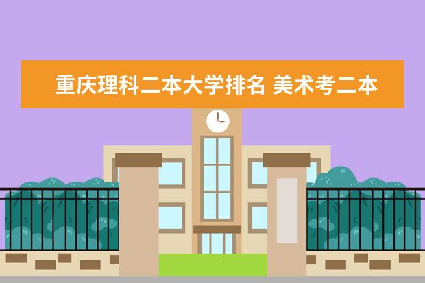 重庆理科二本大学排名 美术考二本学校有几个等级的