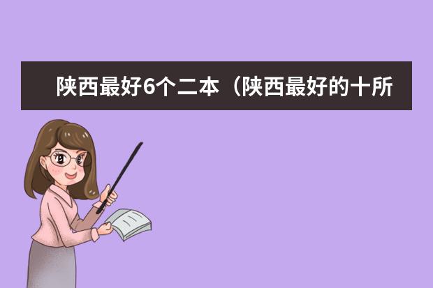 陕西最好6个二本（陕西最好的十所民办二本大学排名）