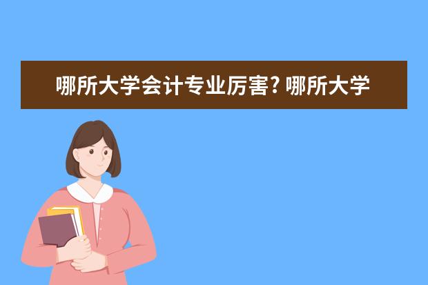 哪所大学会计专业厉害? 哪所大学的会计专业好？