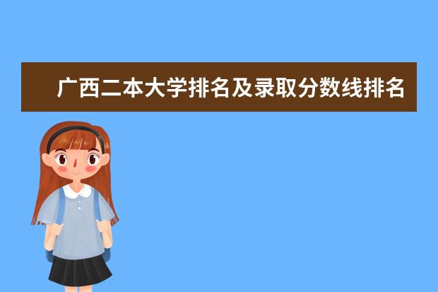 广西二本大学排名及录取分数线排名(中国最好的二本院校排名及分数线)