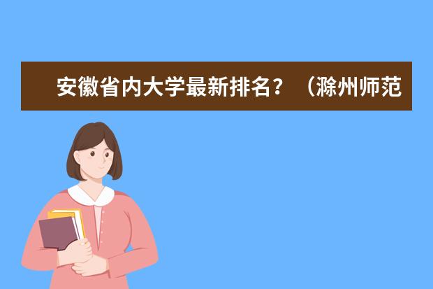 安徽省内大学最新排名？（滁州师范学院是几本）