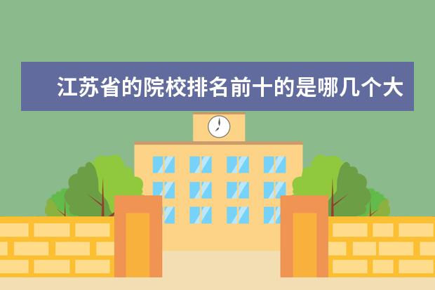 江苏省的院校排名前十的是哪几个大学？ 江苏的大学的排名？