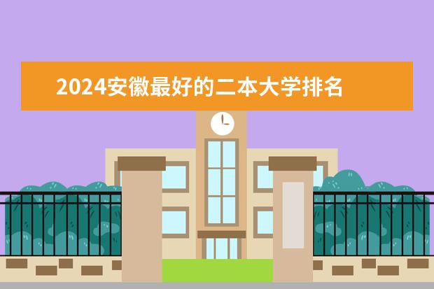 2024安徽最好的二本大学排名 安徽二本院校排名表