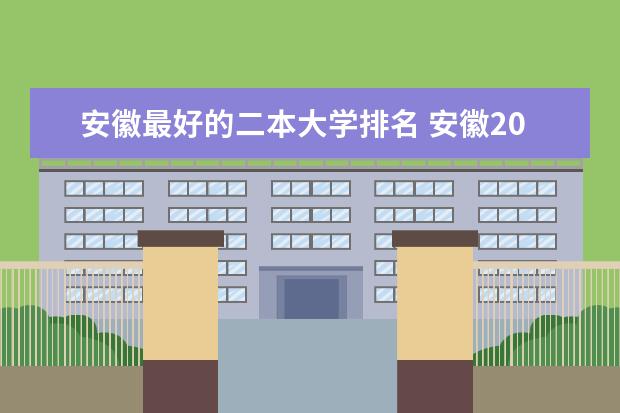 安徽最好的二本大学排名 安徽2024二本大学最新排名及分数线位次