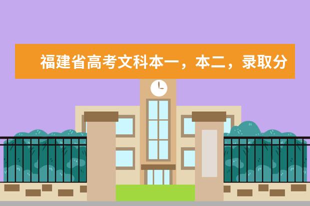 福建省高考文科本一，本二，录取分数线分别是多少？
