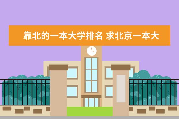 靠北的一本大学排名 求北京一本大学的排名和排行榜