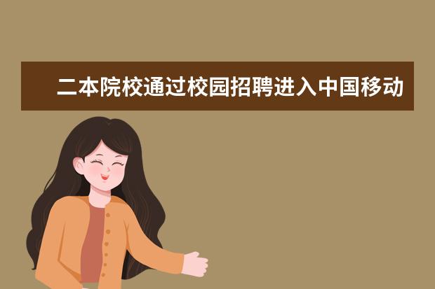 二本院校通过校园招聘进入中国移动是不是都是劳务派遣制？进去第一年待遇大概怎样？第二年呢？