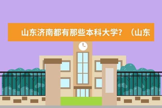 山东济南都有那些本科大学？（山东最好的一本大学）