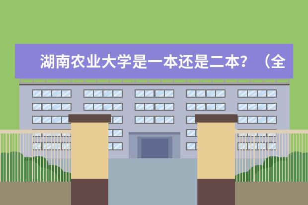 湖南农业大学是一本还是二本?(全国本科二本大学排名)